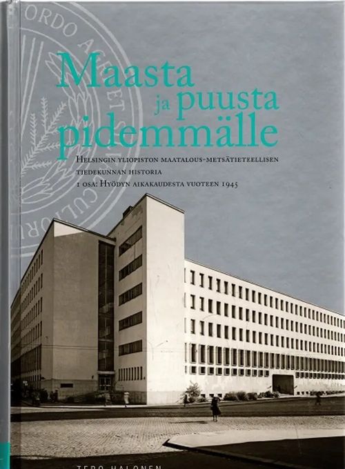 Maasta ja puusta pidemmälle - Helsingin yliopiston maataloustieteellisen tiedekunnan historia - I osa: Hyödyn aikakaudesta vuoteen 1945 - Halonen Tero | Antikvariaatti Taide ja kirja | Osta Antikvaarista - Kirjakauppa verkossa