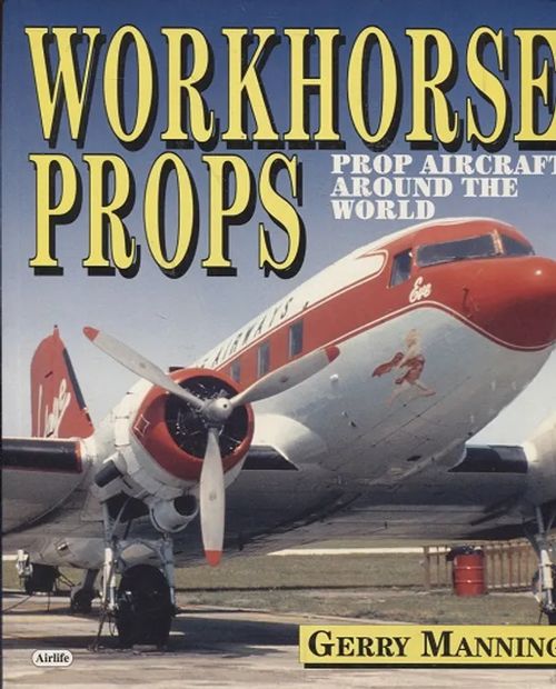 Workhorse Props - Prop Aircraft Around the World - Manning Gerry | Antikvariaatti Taide ja kirja | Osta Antikvaarista - Kirjakauppa verkossa