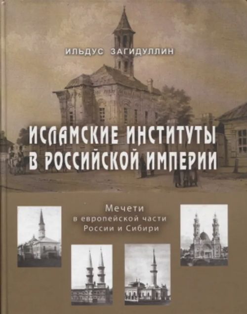 Islamskie instituty v Rossijskoj Imperii - Mecheti v evropejskoj chasti Rossii i Sibiri - Zagidullin Ildus K. | Antikvariaatti Taide ja kirja | Osta Antikvaarista - Kirjakauppa verkossa