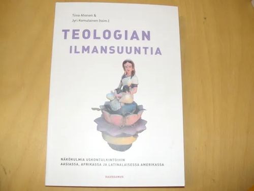 Teologian ilmansuuntia - Näkökulmia uskontulkintoihin Aasiassa, Afrikassa ja Latinalaisessa Amerikassa - Ahonen Tiina, Komulainen Jyrki | Divari & Antikvariaatti Kummisetä | Osta Antikvaarista - Kirjakauppa verkossa