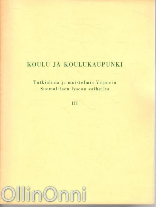 Koulu ja koulukaupunki - Tutkielmia ja muistelmia Viipurin Suomalaisen lyseon vaiheilta III | OllinOnni Oy | Osta Antikvaarista - Kirjakauppa verkossa