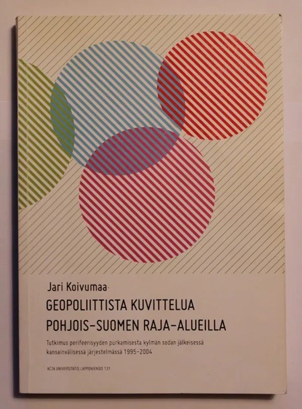 Geopoliittista kuvittelua Pohjois-Suomen raja-alueilla : Tutkimus perifeerisyyden purkamisesta kylmän sodan jälkeisessä kansainvälisessä järjestelmässä 1995-2004 - Koivumaa Jari | Cityn Kirja | Osta Antikvaarista - Kirjakauppa verkossa