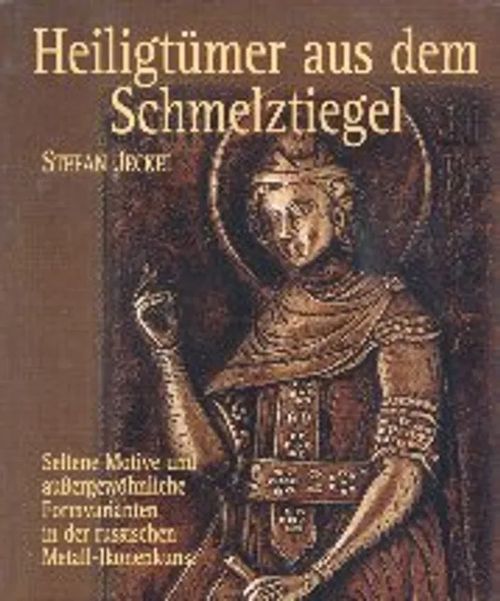 Heiligtümer aus dem Schmelztiegel. Seltene Motive und aussergewöhnliche Formvarianten in der russischen Metall-Ikonenkunst ( metalli-ikonit ) - Jeckel Stefan | Helsingin Antikvariaatti | Osta Antikvaarista - Kirjakauppa verkossa