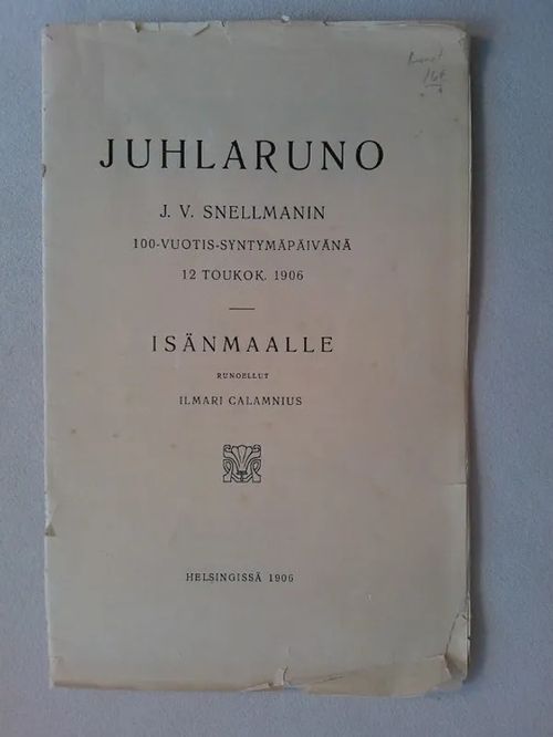 Juhlaruno J. V. Snellmanin 100-vuotis-syntymäpäivänä 12 toukok. 1906 - Isänmaalle runoellut Ilmari Calamnius - Calamnius Ilmari [ Kianto Ilmari ] | Helsingin Antikvariaatti | Osta Antikvaarista - Kirjakauppa verkossa