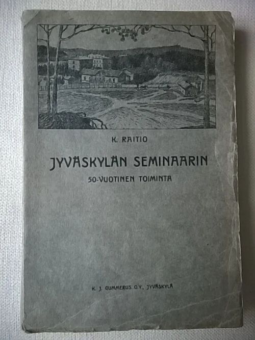 Jyväskylän seminaarin 50-vuotinen toiminta : katsaus sen syntyyn ja vaiheisiin - Raitio K. | Helsingin Antikvariaatti | Osta Antikvaarista - Kirjakauppa verkossa