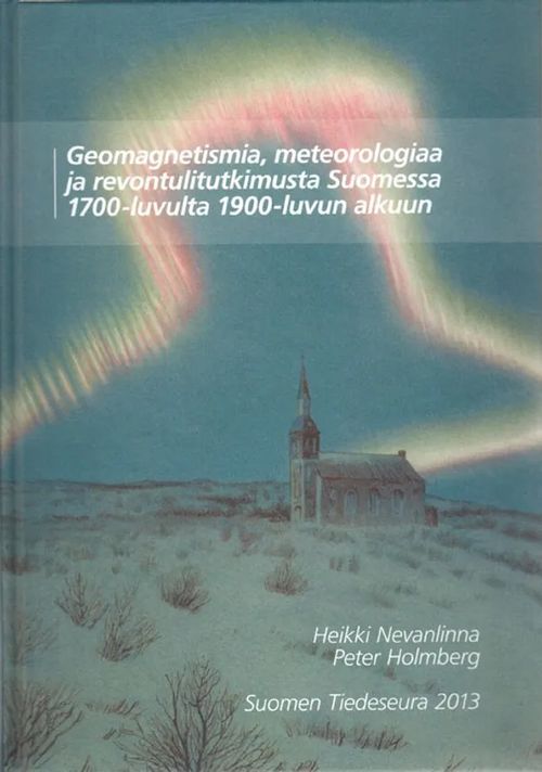 Geomagnetismia, meteorologiaa ja revontulitutkimusta Suomessa 1700-luvulta 1900-luvun alkuun - Nevanlinna Heikki - Holmberg Peter | Helsingin Antikvariaatti | Osta Antikvaarista - Kirjakauppa verkossa