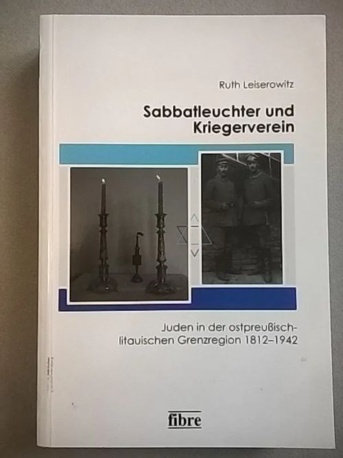 Sabbatleuchter und Kriegerverein : Juden in der ostpreußisch-litauischen Grenzregion 1812-1942 - Leiserowitz Ruth | Helsingin Antikvariaatti | Osta Antikvaarista - Kirjakauppa verkossa