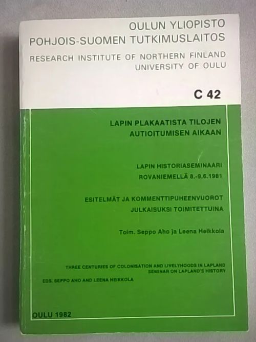 Lapin plakaatista tilojen autioitumisen aikaan : Lapin historiaseminaari Rovaniemellä 8.-9.6.1981 : esitelmät ja kommenttipuheenvuorot julkaisuksi toimitettuina - Three centuries of colonisation and livelyhoods in Lapland : seminar on Lapland's history [ Sisältää mm: Pekka Sammallahti: Suomalaiset - saamelaiset + Samuli Onnela: Uudemman ajan väestöliikkeet + Samuli Aikio: Saamelaiset ja Lapin uudisasukkaat + Kyösti Julku: Lapin asutuksen tutkimus ] - Aho Seppo - Heikkola Leena (toim.) | Helsingin Antikvariaatti | Osta Antikvaarista - Kirjakauppa verkossa