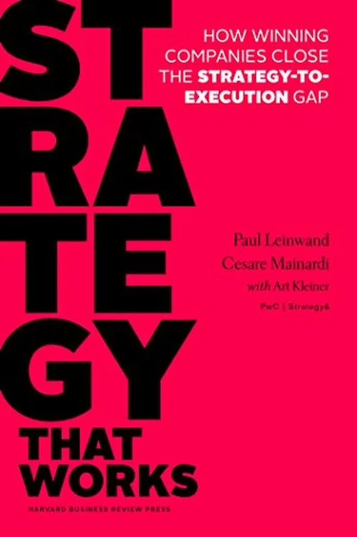 Strategy that Works - How Winning Companies Close the Strategy-to-Execution Gap - Leinwald Paul - Mainardi Cesare | Antikvariaatti Taide ja kirja | Osta Antikvaarista - Kirjakauppa verkossa