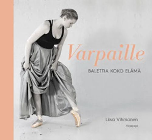Varpaille - Balettia koko elämä - Vihmanen Liisa | Antikvariaatti Taide ja kirja | Osta Antikvaarista - Kirjakauppa verkossa