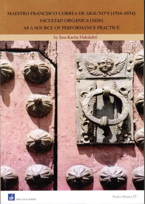 Maestro Francisco Correa de Arauxo's (1584-1654) Facultad Orgánica As Source of Performance Practice - Hakalahti Iina-Karita | Antikvariaatti Taide ja kirja | Osta Antikvaarista - Kirjakauppa verkossa