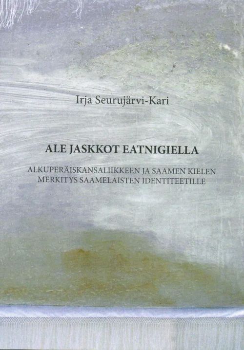 Ale jaskkot eatnigiella - Alkuperäiskansaliikkeen ja saamen kielen merkitys saameliasten identiteetille - omiste - Seurujärvi-Kari Irja | Antikvariaatti Taide ja kirja | Osta Antikvaarista - Kirjakauppa verkossa