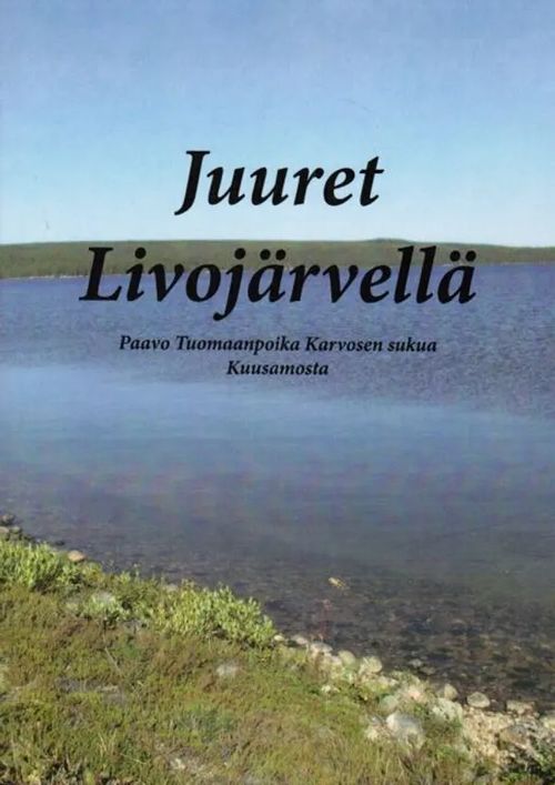 Juuret Livojärvellä - Paavo Tuomaanpoika Karvosen sukua Kuusamosta - Hirsivaara Irja | Antikvariaatti Taide ja kirja | Osta Antikvaarista - Kirjakauppa verkossa