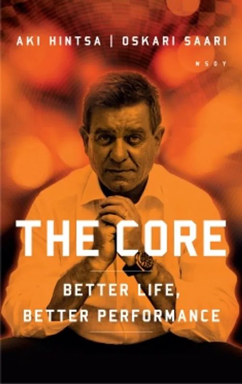 The Core - Better Life, Better Performance - Hintsa Aki - Saari Oskari | Antikvariaatti Taide ja kirja | Osta Antikvaarista - Kirjakauppa verkossa