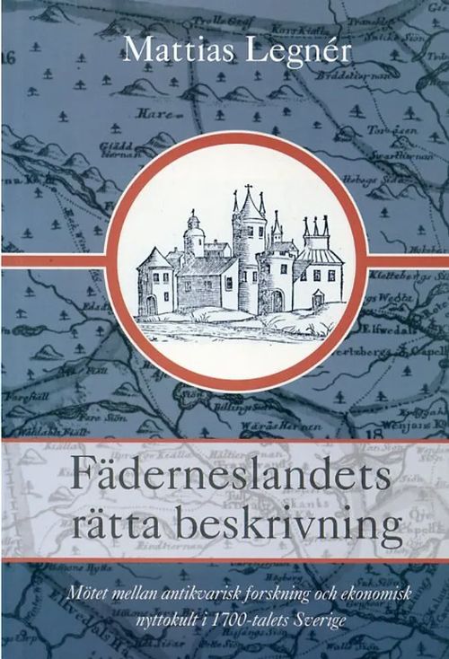 Fäderneslandets rätta beskrivning. Mötet mellan antikvarisk forskning och ekonomisk nyttokult i 1700-talets Sverige - Legnér Mattias | Antikvariaatti Pufendorf | Osta Antikvaarista - Kirjakauppa verkossa