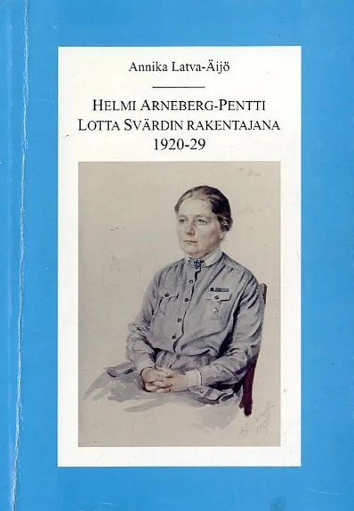 Helmi Arneberg-Pentti Lotta Svärdin rakentaja 1920-29 - Latva-Äijö Annika |  Antikvariaatti Pufendorf | Osta