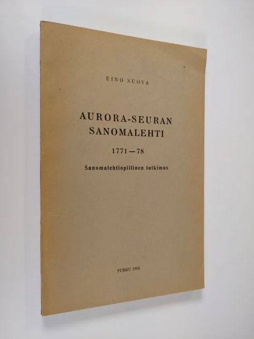 Aurora-seuran Sanomalehti, 1771-78 [i.e. "Tidningar Utgifne Af Et Sällskap i Åbo"]. Sanomalehtiopillinen Tutkimus. [With a Summary in German.]. - Suova, Eino | Finlandia Kirja | Osta Antikvaarista - Kirjakauppa verkossa