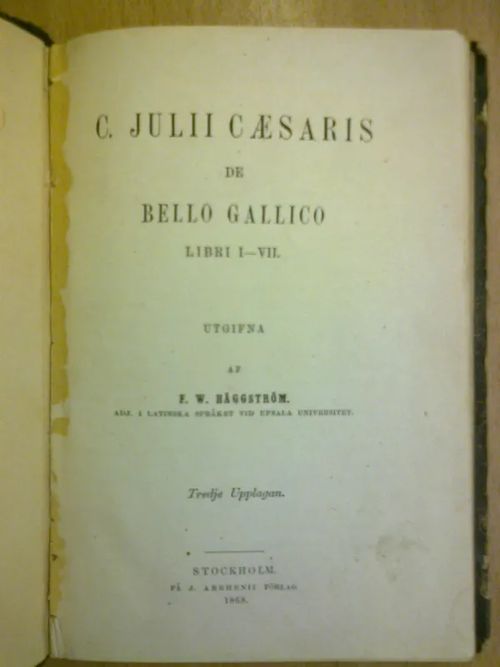 Bello Gallico. C. Julii Caesaris de Bello Gallico libri I-VII. Utgifna af F. W. Häggström adj. i latinska språket vid Upsala Universitet. (Gallian sota) - Caesar Julius | Kirja Waldemar | Osta Antikvaarista - Kirjakauppa verkossa