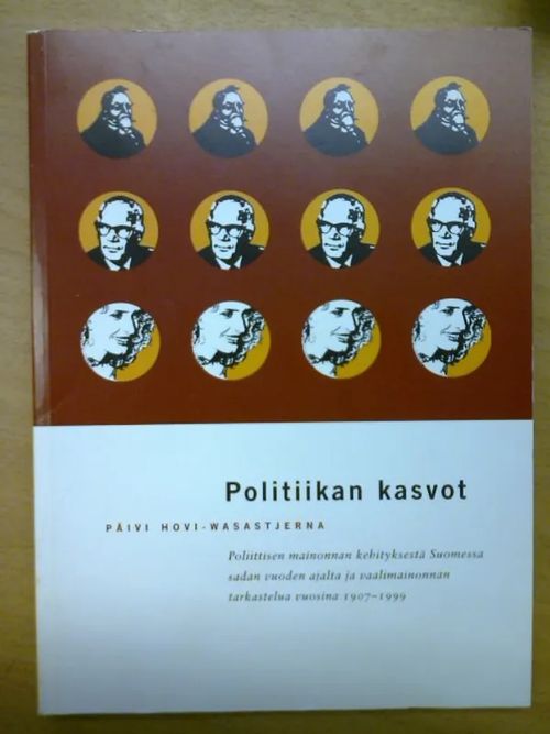 Politiikan kasvot - Poliittisen mainonnan kehityksestä Suomessa sadan vuoden ajalta ja vaalimainonnan tarkastelua vuosina 1907-1999 - Hovi-Wasastjerna Päivi | Kirja Waldemar | Osta Antikvaarista - Kirjakauppa verkossa