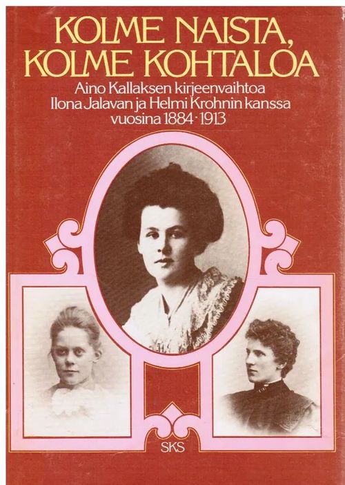 Kolme naista, kolme kohtaloa - Aino Kallaksen kirjeenvaihtoa Ilona Jalavan  ja Helmi Krohnin kanssa vuosina 1884-1913 -