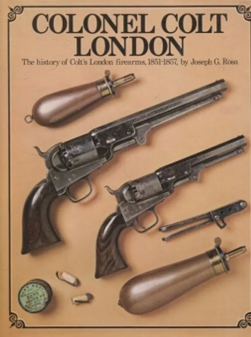 Colonel Colt London - The History of Colt's London Firearms, 1851-1857 - Rosa Joseph G. | Vantaan Antikvariaatti Oy | Osta Antikvaarista - Kirjakauppa verkossa