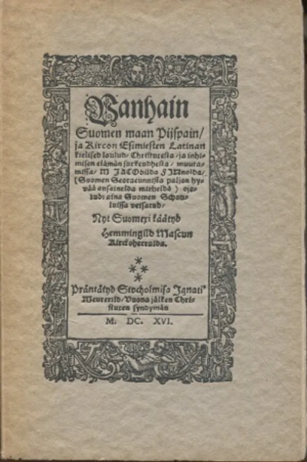 Wanhain Suomen maan piispain, : ja kircon esimiesten latinan kielised laulud, Christuxesta, ja inhimisen elämän surkeudhesta, muutamissa, m. Jacobilda Finnolda, (Suomen seoracunnista paljon hyvää ansainelda mieheldä) ojetud: aina Suomen schouluissa veisatud, nyt suomexi käätyd Hemmingild Mascun kirckoherralda | Vantaan Antikvariaatti Oy | Osta Antikvaarista - Kirjakauppa verkossa