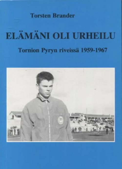 Elämäni oli urheilu - Tornion Pyryn riveissä 1959-1967 - Brander Torsten | Vantaan Antikvariaatti Oy | Osta Antikvaarista - Kirjakauppa verkossa