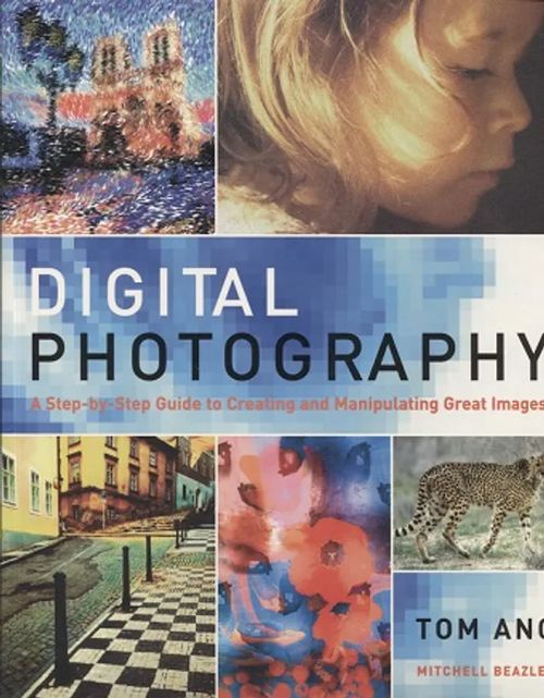 Digital Photography - A Step-by-Step Guide to Creating and Manipulating Great Images - Ang Tom | Vantaan Antikvariaatti Oy | Osta Antikvaarista - Kirjakauppa verkossa