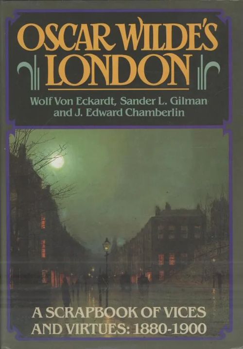 Oscar Wilde's London: a scrapbook of vices and virtues 1880-1900 - Eckardt Wolf von - Gilman Sander L. - Chamberlin J. Edward | Antikvaarinen kirjakauppa Aleksis K. | Osta Antikvaarista - Kirjakauppa verkossa