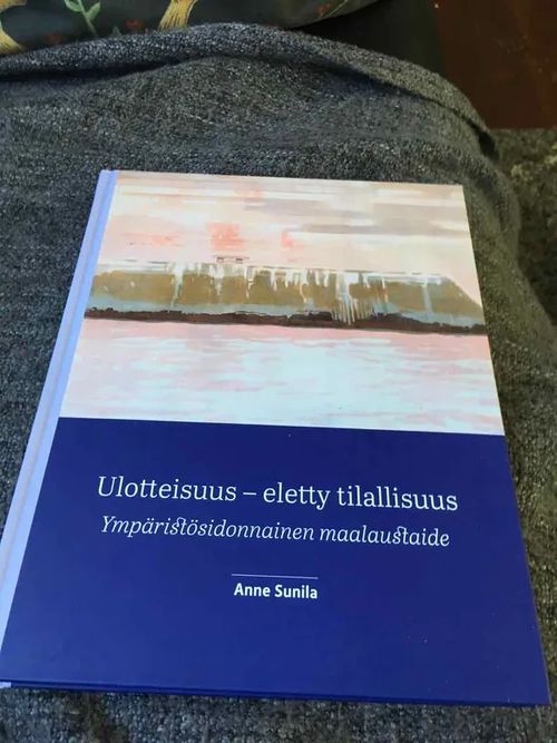 Ulotteisuus - eletty tilallisuus - Ympäristösidonnainen maalaustaide - Anne Sunila | Antikvariaatti Bookkolo | Osta Antikvaarista - Kirjakauppa verkossa