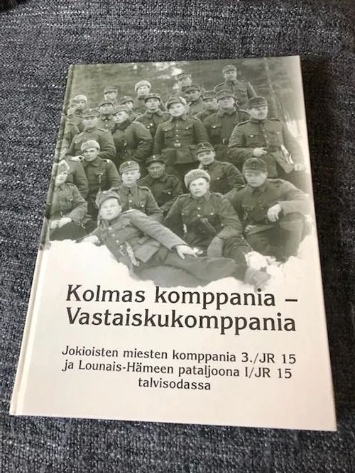 Kolmas komppania - vastaiskukomppania - Jokioisten miesten komppania 3./JR 15 ja Lounais-Hämeen pataljoona I/JR 15 talvisodassa - Markku Saviniemi | Antikvariaatti Bookkolo | Osta Antikvaarista - Kirjakauppa verkossa