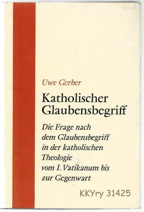 Katholischer Glaubensbegriff : Die Frage nach dem Glaubensbegriff in der katholischen Theologie vom I. Vatikanum bis zur Gegenwart - Gerber Uwe | Kristillisen Kirjan Ystävät ry | Osta Antikvaarista - Kirjakauppa verkossa