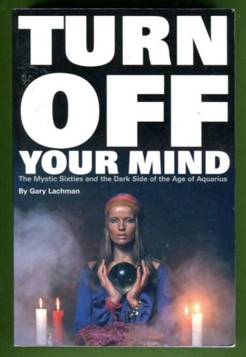 Turn off your mind - The Mystic Sixties and the Dark Side of tha Age of Aquarius - Lachman Gary | Antikvariaatti Lukuhetki | Osta Antikvaarista - Kirjakauppa verkossa