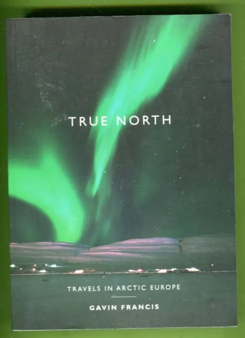 True North - Travels in Arctic Europe - Gavin Francis | Antikvariaatti Lukuhetki | Osta Antikvaarista - Kirjakauppa verkossa