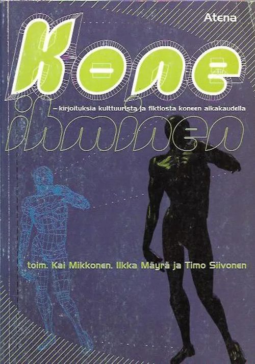 Koneihminen - Kirjoituksia kulttuurista ja fiktiosta koneen aikakaudella - Mikkonen Kai, Mäyrä Ilkka, Siivonen Timo (toim.) | Antikvariaatti Vihreä Planeetta | Osta Antikvaarista - Kirjakauppa verkossa