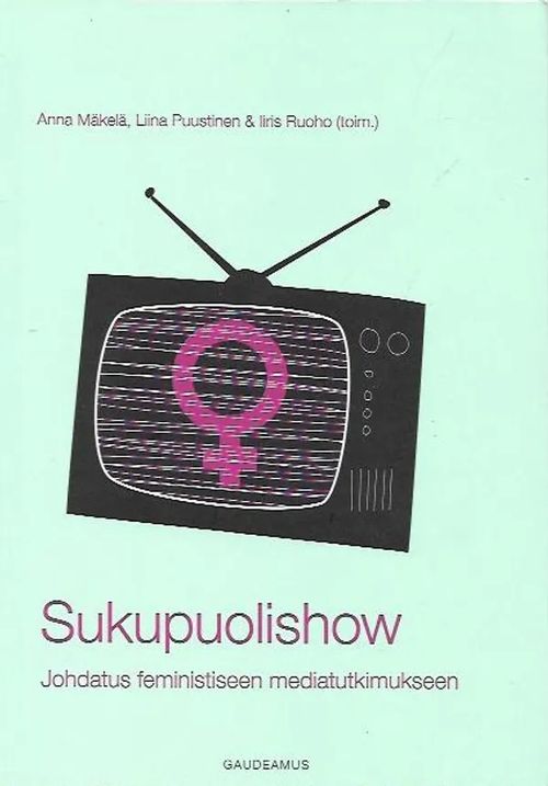 Sukupuolishow - Johdatus feministiseen mediatutkimukseen - Mäkelä Anna, Puustinen Liina, Ruoho Iiris (toim.) | Antikvariaatti Vihreä Planeetta | Osta Antikvaarista - Kirjakauppa verkossa