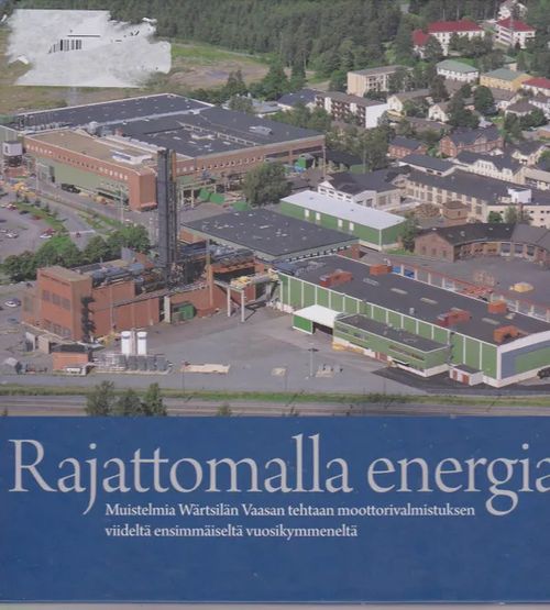 Rajattomalla energialla - Muistelmia Wärtsilän Vaasan tehtaan moottorivalmistuksen viideltä ensimmäiseltä vuosikymmeneltä - Toimituskunta | Antikvaarinen kirjahuone Libris | Osta Antikvaarista - Kirjakauppa verkossa