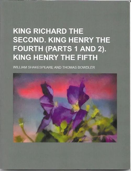 King Richard the Second. King Henry the Fourth (Parts 1 and 2). King Henry the Fifth - Shakespeare William & Bowdler Thomas | Sataman Tarmo | Osta Antikvaarista - Kirjakauppa verkossa