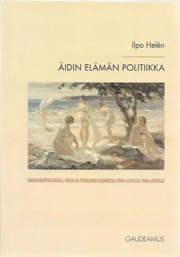 Äidin elämän politiikka - Naissukupuolisuus, valta ja itsesuhde Suomessa 1880-luvulta 1960-luvulle - Helen Ilpo | Sataman Tarmo | Osta Antikvaarista - Kirjakauppa verkossa