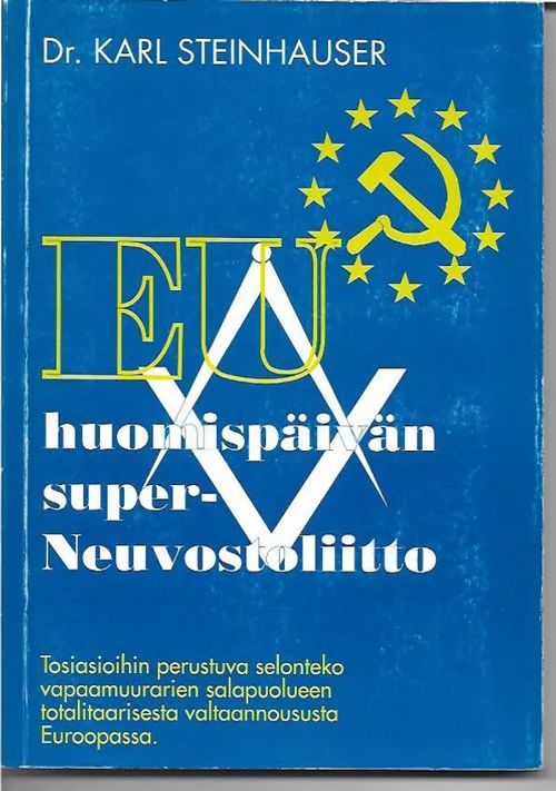 EU huomispäivän super-Neuvostoliitto - Tosiasioihin perustuva selonteko vapaamuurarien salapuolueen totalitaarisesta valtaannoususta Euroopassa - Steinhauser Karl | Sipoon Lammas Oy/Antikvariaatti Syvä uni | Osta Antikvaarista - Kirjakauppa verkossa