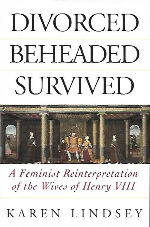 Divorced beheaded survived - A feminist reinterpretation of the wives of Henry VIII - Lindsey Karen | Sipoon Lammas Oy/Antikvariaatti Syvä uni | Osta Antikvaarista - Kirjakauppa verkossa