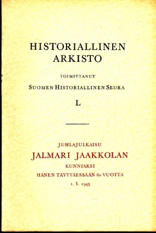 Historiallinen arkisto L. Juhlajulkaisu Jalmari Jaakkolan kunniaksi hänen täyttäessään 60 vuotta 1. I. 1945 [Sis. mm. Osmonsalo: Suomalaiset papit palveluksessa Venäjällä ja Venäjän palveluksessa Suomessa 128s., Rinne: Suomen keskiajan piispain "Curia Kumo" ja Satakunnan linnat 35s.] | Antikvaarinen Kirjakauppa Johannes | Osta Antikvaarista - Kirjakauppa verkossa