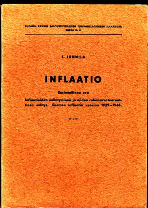 Inflaatio Ensimmäinen osa : Inflaatioiden esiintyminen ja niiden  rahanarvoteoreettinen selitys. Suomen inflaatio vuosina 1939-1946 I -  Junnila,