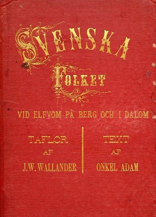 Svenska folket sådant det ännu lefver vid elfvom på berg och i dalom = Les suèdois, moeurs et coutumes tableux et legendes = Die Schweden. ihre Trachten, Bescheftigungen und volkstümliche Gebräuche in Bild und Wort = The swedish people, their customs and manners in pictures and legends - Wallander, J.O. (taflor) - Adam, Onkel (text) | Antikvaarinen Kirjakauppa Johannes | Osta Antikvaarista - Kirjakauppa verkossa