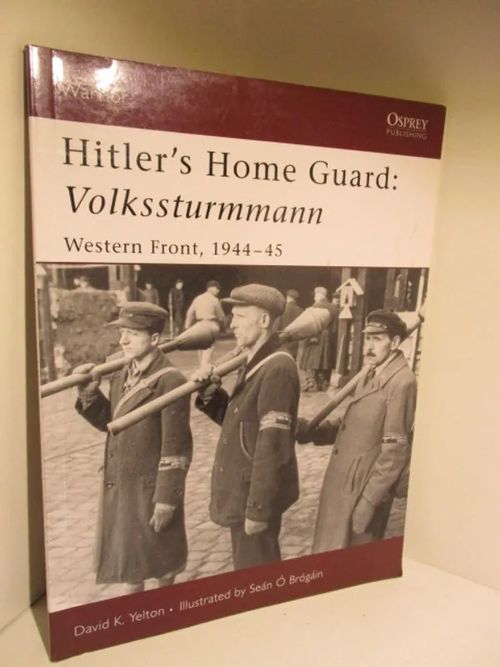 Hitler's Home Guard: Volkssturmman, Western Front, 1944 - 1945 - David Yelton | Brahen Antikvariaatti | Osta Antikvaarista - Kirjakauppa verkossa