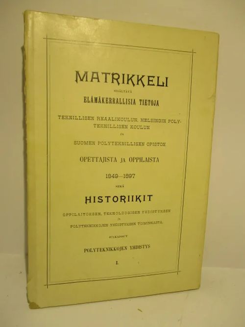 Matrikkeli sisältävä elämäkerrallisia tietoja Teknillisen reaalikoulun, Helsingin polyteknillisen koulun ja Suomen polyteknillisen opiston opettajista ja oppilaista 1849-1897sekä historiikit oppilaitoksen, teknoloogisen yhdistyksen ja polyteknikkojen yhdistyksen toiminnasta, Nide 1 | Brahen Antikvariaatti | Osta Antikvaarista - Kirjakauppa verkossa