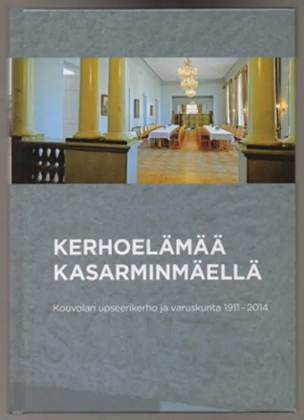 Kerhoelämää Kasarminmäellä Kouvolan upseerikerho ja varuskunta 1911 - 2014 | Päijänne Antikvariaatti Oy | Osta Antikvaarista - Kirjakauppa verkossa