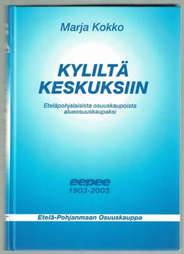 Kyliltä keskuksiin. Eteläpohjalaisista osuuskaupoista alueosuuskaupaksi eepee 1903 - 2003 - Kokko Marjo | Päijänne Antikvariaatti Oy | Osta Antikvaarista - Kirjakauppa verkossa