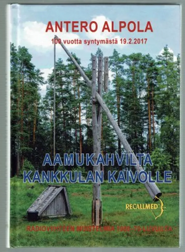 Aamukahvilta Kankkulan kaivolle.Radioviihteen muistelmia 1960- ja 70-luvulta.Antero Alpola 100 vuotta syntymästä 19.2.2017 - Toimituskunta | Päijänne Antikvariaatti Oy | Osta Antikvaarista - Kirjakauppa verkossa