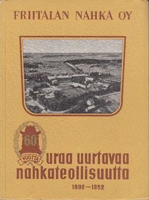 60 vuotta uraa uurtavaa nahkateollisuutta - Friitalan nahka Oy 1892-1952 | Kirjavaari | Osta Antikvaarista - Kirjakauppa verkossa